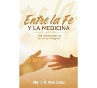 ENTRE LA FE y LA MEDICINA: Una historia de fe, amor y milagros