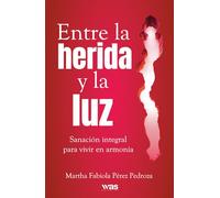 Entre la herida y la luz: Sanación integral para vivir en armonía