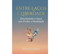 ENTRE LAÇOS E LIBERDADE: Descobrindo o Amor sem perder a Identidade