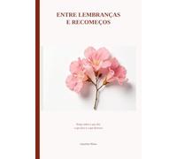 Entre Lembrancas e Recomeços: Notas sobre o que dói, o que fica e o que Floresce