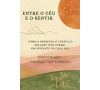 ENTRE O CÉU E O SENTIR: Como a presença, o corpo e a relação nos curam, um instante de cada vez