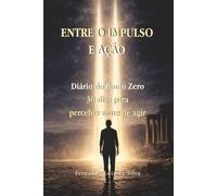 ENTRE O IMPULSO E AÇÃO: Diário do Ponto Zero - 30 dias para perceber antes de agir