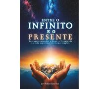Entre o Infinito e o presente - Willian Sant'Ana: Buscando entender a Deus, a Triunidade e a vida espiritual de forma simples.