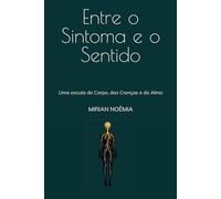 Entre o Sintoma e o Sentido: Uma escuta do Corpo, das Crenças e da Alma