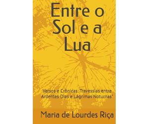 Entre o Sol e a Lua: Versos e Crônicas: Travessias entre Ardentes Dias e Lágrimas Noturnas"