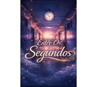 Entre Os Segundos: Onde o Tempo Guarda o Que Nunca Foi Dito
