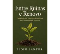 ENTRE RUÍNAS E RENOVO: Descobrindo o Poder que Transforma Relacionamentos e Destinos