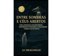 Entre Sombras e Céus Abertos: Uma Antologia de Mistérios, Fenómenos Estranhos e Realidades à Beira do Invisível