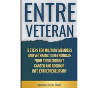 ENTRE Veteran: 5 Steps for Military Members and Veterans to Retrograde from their Current Career and Regroup into Entrepreneurship