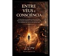Entre Véus e Consciência: A travessia do espírito pela matéria, pelo esquecimento e pelo despertar e o caminho de volta ao espiritual