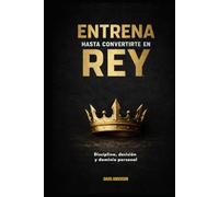 Entrena hasta convertirte en rey: Disciplina, decisión y dominio personal