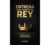 Entrena hasta convertirte en rey: Disciplina, decisión y dominio personal