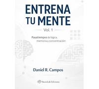Entrena tu mente - Vol. 1: Ejercicios de lógica, memoria y concentración para mantener la mente activa