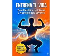 Entrena tu vida: Guía Científica de Fitness y Nutrición para Jóvenes