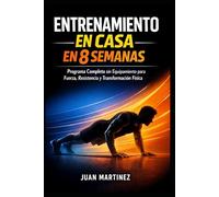 Entrenamiento en Casa en 8 Semanas: Programa Completo sin Equipamiento para Fuerza, Resistencia y Transformación Física