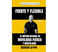 ENTRENAMIENTO FUERTE Y FLEXIBLE: EL MÉDOTO INTEGRAL DE FUERZA-MOVILIDAD Y MENTALIDAD