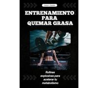 ENTRENAMIENTO PARA QUEMAR GRASA: Rutinas explosivas para acelerar tu metabolismo
