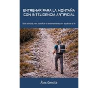 ENTRENAR PARA LA MONTAÑA CON INTELIGENCIA ARTIFICIAL: Guía práctica para planificar tu entrenamiento con ayuda de la IA