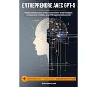 Entreprendre avec GPT-5: Guide pratique pour créer, automatiser et développer un business rentable avec l'IA (spécial débutants)