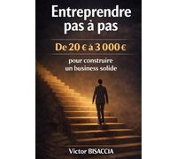 Entreprendre pas à pas - De 20 € à 3 000 €: Pour construire un business solide