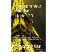 Entrepreneur Mindset Under 20: How to Build the Right Mindset for Business Success Before You Turn 20