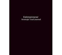 Entrepreneur Strategic Goal Journal: A Comprehensive Planner to Break Down Visions, Track Weekly Progress, and Document Lessons Learned for Business Success.