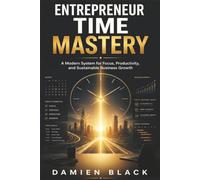 ENTREPRENEUR TIME MASTERY: A Modern System for Focus, Productivity, and Sustainable Business Growth