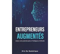 Entrepreneurs Augmentés: Libérez votre potentiel grâce à l’Intelligence Artificielle - Le guide pour automatiser, accélérer votre activité.