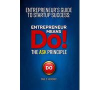 Entrepreneurs Guide to Starup Success: Entrepreneur Means Do!: The ASK Principle