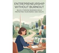 Entrepreneurship Without Burnout: Build a Thriving Business While Protecting Your Energy and Health