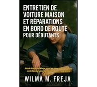 ENTRETIEN DE VOITURE MAISON ET RÉPARATIONS EN BORD DE ROUTE POUR DÉBUTANTS: Guide étape par étape pour les réparations de base, contrôles de sécurité, dépannage et réparations d'urgence