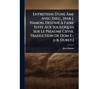 Entretiens D'une Ã me Avec Dieu... [par J. Hamon, DestinÃ(c) Ã Faire Suite Aux Soliloques Sur Le Pseaume Cxviii. Traduction De Dom E.-j.-b. Duret.]