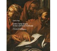 Entro l'aria bruna d'una camera rinchiusa. Scritti su Caravaggio e l'ambie...
