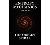 Entropy Mechanics - Volume III: The Origin Spiral