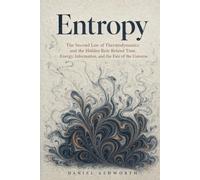 Entropy: The Second Law of Thermodynamics and the Hidden Rule Behind Time, Energy, Information, and the Fate of the Universe