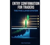 Entry Confirmation for Traders: The Five-Layer System: Stop Entering Too Early - How to Validate Trade Setups, Confirm Market Timing, and Execute ... Entries Across Stocks, Forex, and Crypto