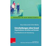 Entscheidungen ohne Grund - Organisationen verstehen und beraten: Eine Metatheorie der Veränderung (Beraten in der Arbeitswelt)