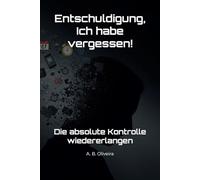 Entschuldigung, Ich habe vergessen!: Die absolute Kontrolle wiedererlangen