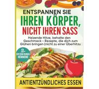 ENTSPANNEN SIE IHREN KÖRPER, NICHT IHREN SASS: Heizende Hitze, behalte den Geschmack - Rezepte, die dich zum Glühen bringen (nicht zu einer Überhitzung ')