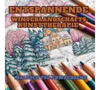 Entspannende Winterlandschaft Kunsttherapie: Ein Wunderschönes Malbuch für Erwachsene & Teenager. 60 Atemberaubende Szenen zur Beruhigung des Geistes, ... Entspanne dich und genieße die Schönheit.