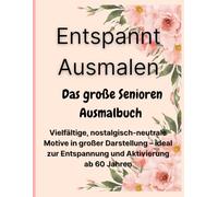 Entspannt Ausmalen - Das große Senioren Ausmalbuch: Vielfältige, nostalgisch-neutrale Motive in großer Darstellung - ideal zur Entspannung und Aktivierung ab 60 Jahren