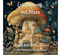 Entspannung mit Pilzen: - Ein legales Malbuch für Erwachsene, das dich mit fantasievollen Pilzhäusern träumen und den Alltagsstress vergessen lässt