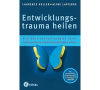 Entwicklungstrauma heilen: Alte Überlebensstrategien lösen - Selbstregulierung und Beziehungsfähigkeit stärken - Das Neuroaffektive Beziehungsmodell zur Traumaheilung NARM