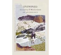 Entwined: Creativity and Motherhood an Anthology