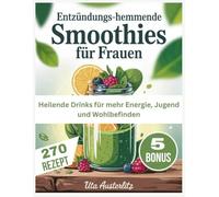 Entzündungs-hemmende Smoothies für Frauen: Heilende Drinks für mehr Energie, Jugend und Wohlbefinden