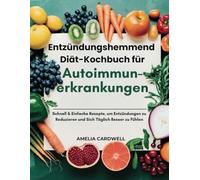 Entzündungshemmend Diät-Kochbuch für Autoimmunerkrankungen: Schnell & Einfache Rezepte, um Entzündungen zu Reduzieren und Sich Täglich Besser zu Fühlen