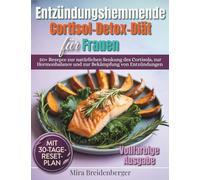 Entzündungshemmende Cortisol-Detox Diät für Frauen: Über 50 Rezepte zur natürlichen Senkung des Cortisols, zur Hormonbalance und zur Bekämpfung von Entzündungen - mit 30-Tage-Reset-Plan