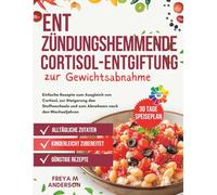 Entzündungshemmende Cortisol-Entgiftung zur Gewichtsabnahme: Einfache Rezepte zum Ausgleich von Cortisol, zur Steigerung des Stoffwechsels und zum Abnehmen nach den Wechseljahren