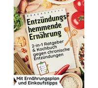 Entzündungshemmende Ernährung. 2-in-1 Ratgeber und Kochbuch gegen chronische Entzündungen: Mit Ernährungsplan und Einkaufstipps für eine einfache & stressfreie Integration in den Alltag.