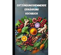 Entzündungshemmende Ernährung - Das Kochbuch für ein gesundes Leben: Das große antientzündliche Ernährung Kochbuch mit einfachen Rezepten & Ernährungswissen für mehr Gesundheit und Wohlbefinden
